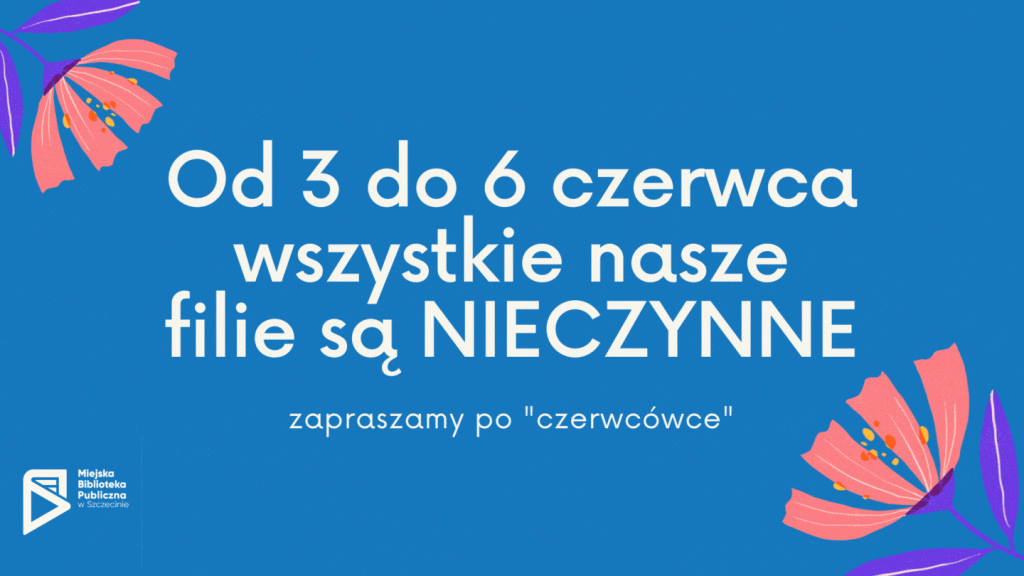 Napis "Od 3 do 6 czerwca wszystkie nasze filie są NIECZYNNE" na tle animowanych kwaitków